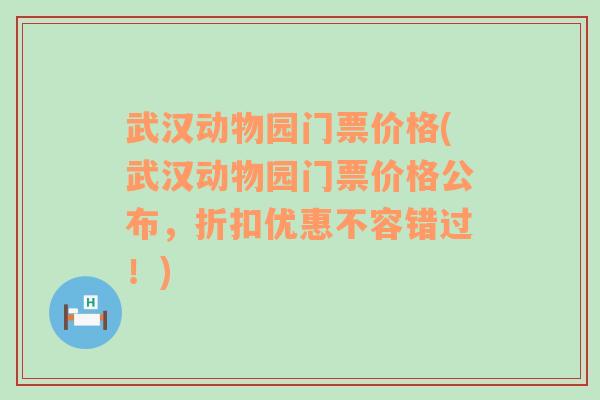 武汉动物园门票价格(武汉动物园门票价格公布，折扣优惠不容错过！)