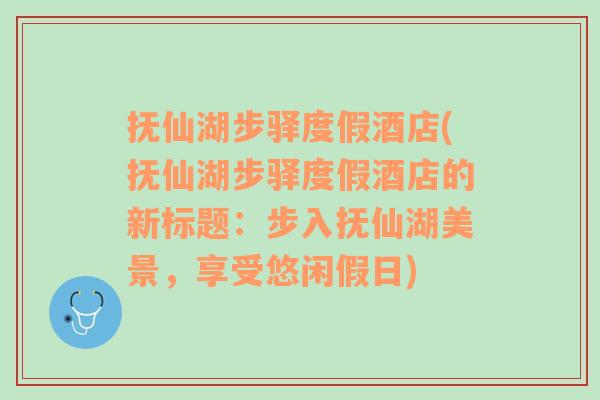 抚仙湖步驿度假酒店(抚仙湖步驿度假酒店的新标题：步入抚仙湖美景，享受悠闲假日)