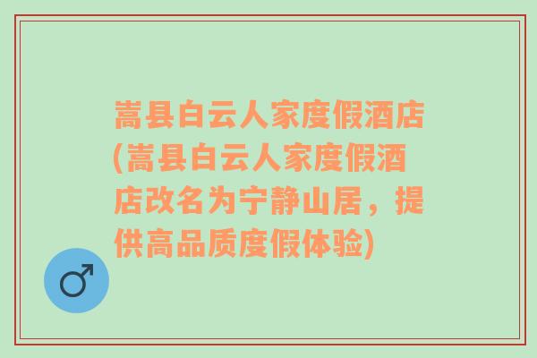 嵩县白云人家度假酒店(嵩县白云人家度假酒店改名为宁静山居，提供高品质度假体验)