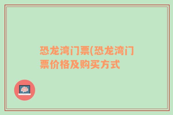 恐龙湾门票(恐龙湾门票价格及购买方式