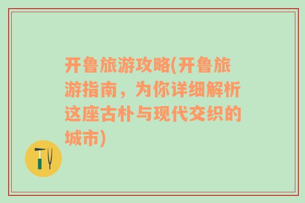 开鲁旅游攻略(开鲁旅游指南，为你详细解析这座古朴与现代交织的城市)