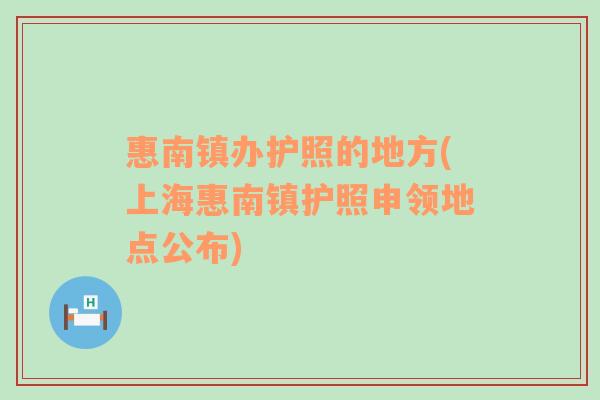 惠南镇办护照的地方(上海惠南镇护照申领地点公布)