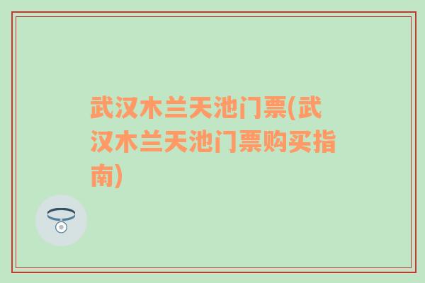 武汉木兰天池门票(武汉木兰天池门票购买指南)