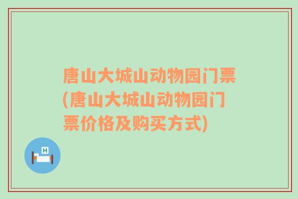 唐山大城山动物园门票(唐山大城山动物园门票价格及购买方式)