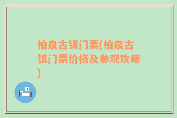 柏泉古镇门票(柏泉古镇门票价格及参观攻略)