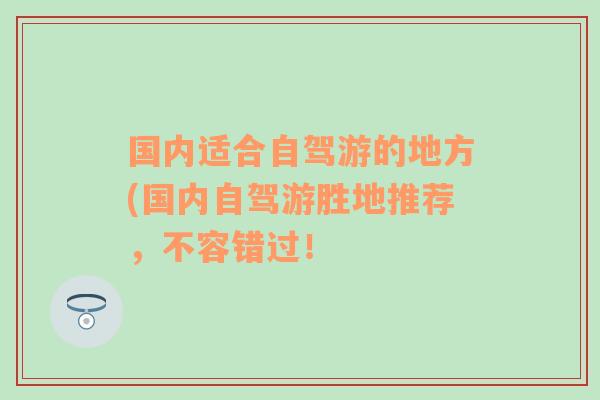 国内适合自驾游的地方(国内自驾游胜地推荐，不容错过！