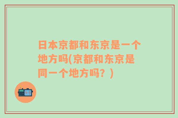 日本京都和东京是一个地方吗(京都和东京是同一个地方吗？)