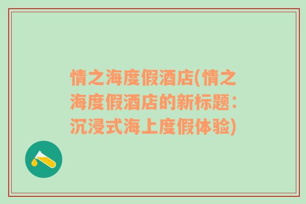 情之海度假酒店(情之海度假酒店的新标题：沉浸式海上度假体验)