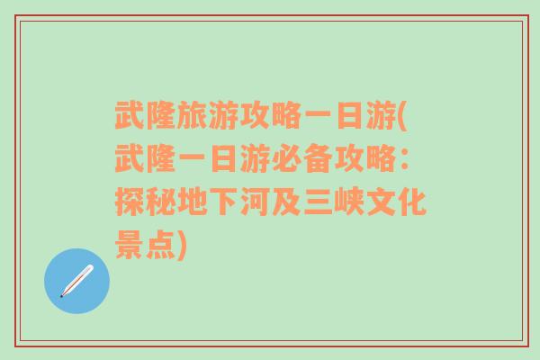 武隆旅游攻略一日游(武隆一日游必备攻略：探秘地下河及三峡文化景点)