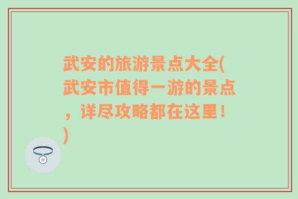 武安的旅游景点大全(武安市值得一游的景点，详尽攻略都在这里！)