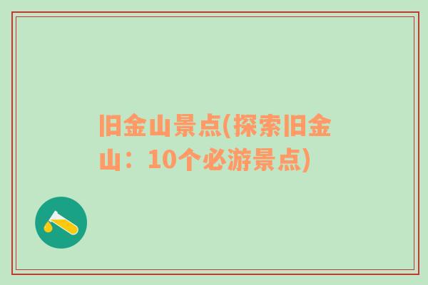 旧金山景点(探索旧金山：10个必游景点)