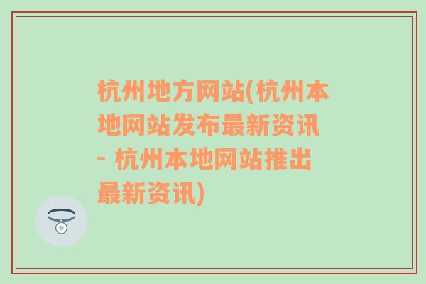 杭州地方网站(杭州本地网站发布最新资讯 - 杭州本地网站推出最新资讯)