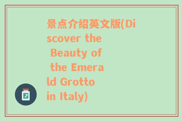 景点介绍英文版(Discover the Beauty of the Emerald Grotto in Italy)