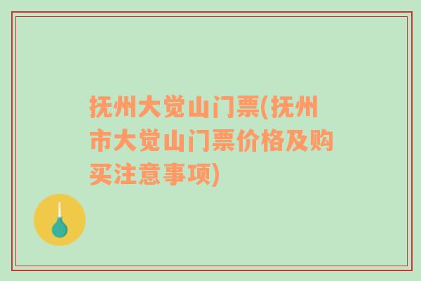 抚州大觉山门票(抚州市大觉山门票价格及购买注意事项)