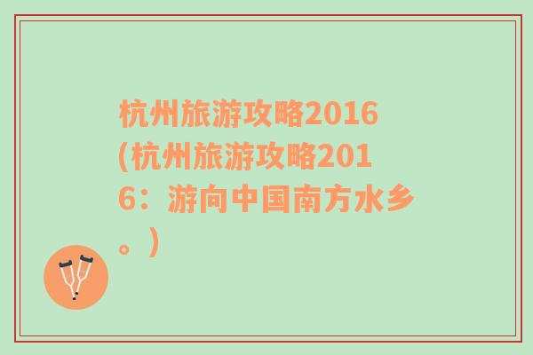 杭州旅游攻略2016(杭州旅游攻略2016：游向中国南方水乡。)