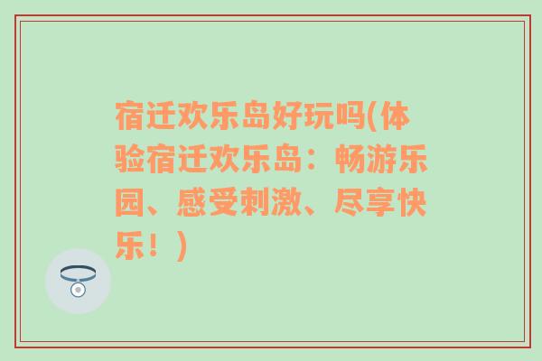 宿迁欢乐岛好玩吗(体验宿迁欢乐岛：畅游乐园、感受刺激、尽享快乐！)