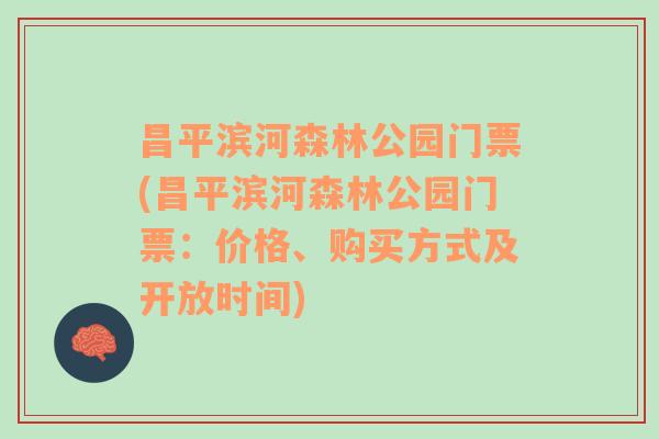 昌平滨河森林公园门票(昌平滨河森林公园门票：价格、购买方式及开放时间)