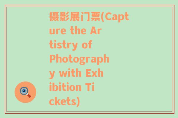 摄影展门票(Capture the Artistry of Photography with Exhibition Tickets)