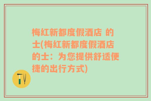 梅红新都度假酒店 的士(梅红新都度假酒店的士：为您提供舒适便捷的出行方式)