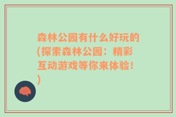 森林公园有什么好玩的(探索森林公园：精彩互动游戏等你来体验！)