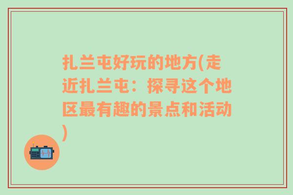 扎兰屯好玩的地方(走近扎兰屯：探寻这个地区最有趣的景点和活动)