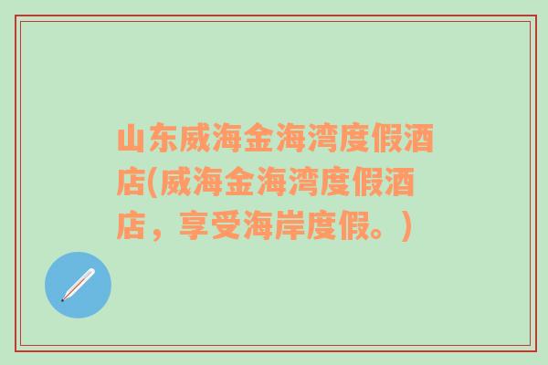 山东威海金海湾度假酒店(威海金海湾度假酒店，享受海岸度假。)