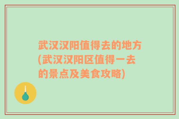 武汉汉阳值得去的地方(武汉汉阳区值得一去的景点及美食攻略)