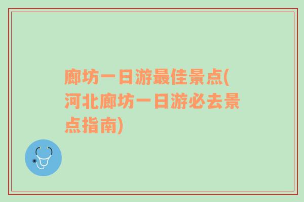 廊坊一日游最佳景点(河北廊坊一日游必去景点指南)