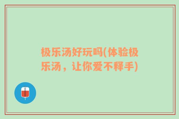 极乐汤好玩吗(体验极乐汤，让你爱不释手)