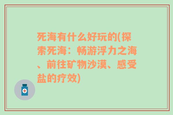 死海有什么好玩的(探索死海：畅游浮力之海、前往矿物沙漠、感受盐的疗效)