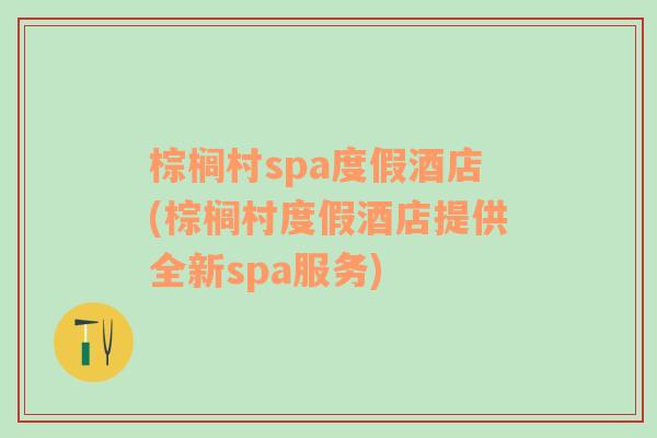 棕榈村spa度假酒店(棕榈村度假酒店提供全新spa服务)