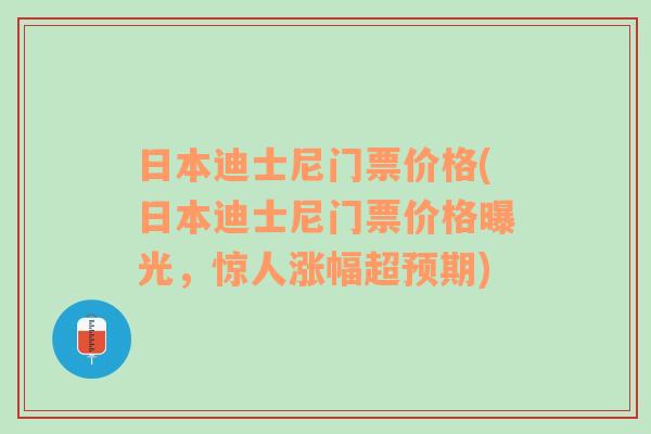 日本迪士尼门票价格(日本迪士尼门票价格曝光，惊人涨幅超预期)