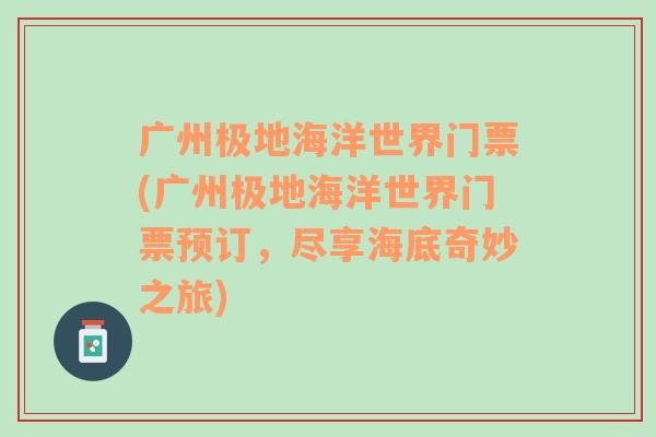 广州极地海洋世界门票(广州极地海洋世界门票预订，尽享海底奇妙之旅)