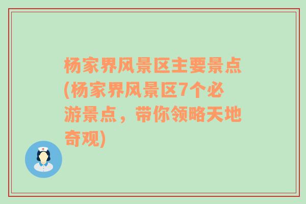 杨家界风景区主要景点(杨家界风景区7个必游景点，带你领略天地奇观)