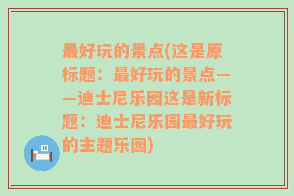 最好玩的景点(这是原标题：最好玩的景点——迪士尼乐园这是新标题：迪士尼乐园最好玩的主题乐园)