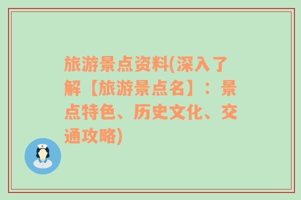 旅游景点资料(深入了解【旅游景点名】：景点特色、历史文化、交通攻略)