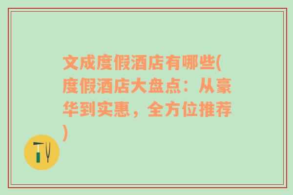 文成度假酒店有哪些(度假酒店大盘点：从豪华到实惠，全方位推荐)