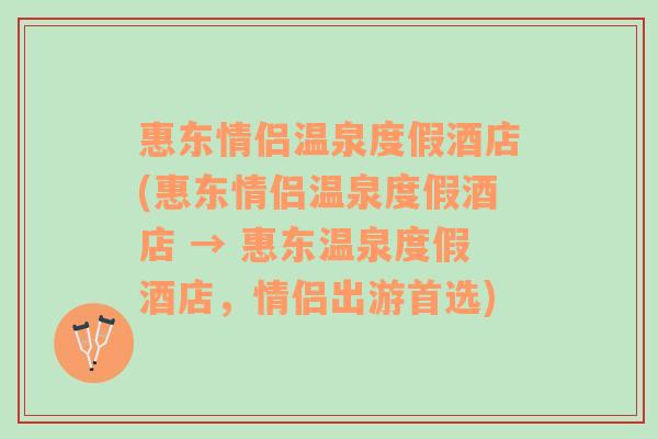 惠东情侣温泉度假酒店(惠东情侣温泉度假酒店 → 惠东温泉度假酒店，情侣出游首选)