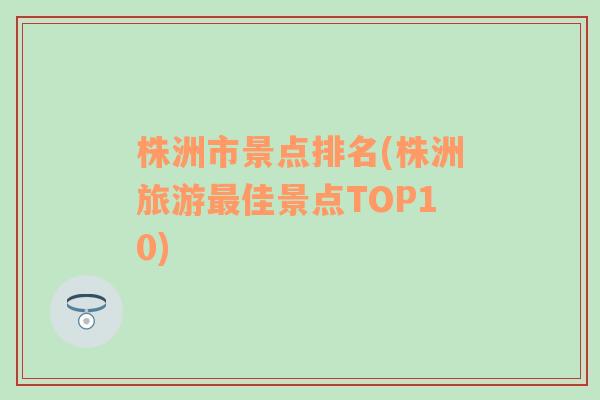 株洲市景点排名(株洲旅游最佳景点TOP10)