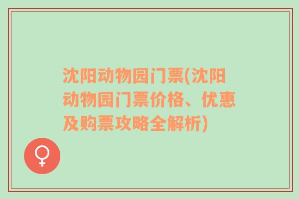 沈阳动物园门票(沈阳动物园门票价格、优惠及购票攻略全解析)