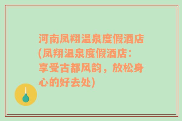 河南凤翔温泉度假酒店(凤翔温泉度假酒店：享受古都风韵，放松身心的好去处)