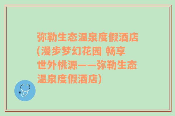 弥勒生态温泉度假酒店(漫步梦幻花园 畅享世外桃源——弥勒生态温泉度假酒店)