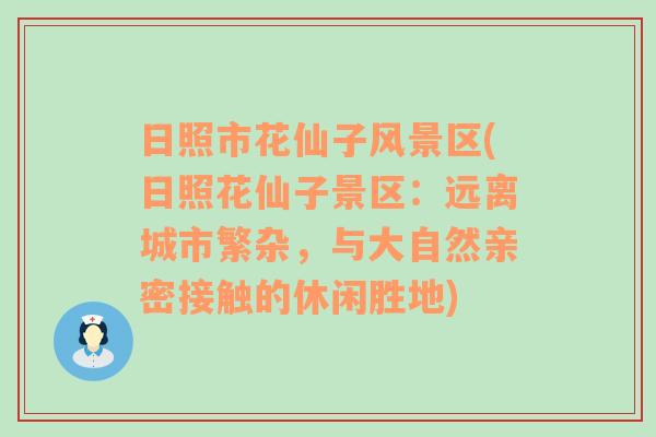 日照市花仙子风景区(日照花仙子景区：远离城市繁杂，与大自然亲密接触的休闲胜地)