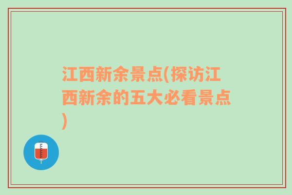 江西新余景点(探访江西新余的五大必看景点)