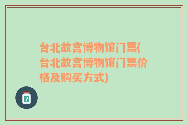 台北故宫博物馆门票(台北故宫博物馆门票价格及购买方式)