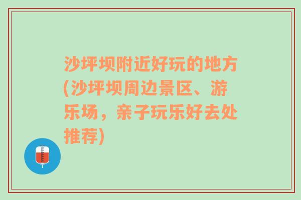 沙坪坝附近好玩的地方(沙坪坝周边景区、游乐场，亲子玩乐好去处推荐)