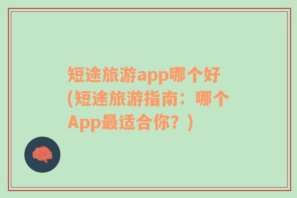 短途旅游app哪个好(短途旅游指南：哪个App最适合你？)