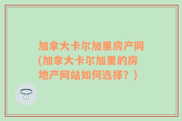 加拿大卡尔加里房产网(加拿大卡尔加里的房地产网站如何选择？)