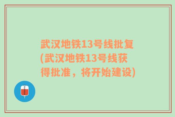 武汉地铁13号线批复(武汉地铁13号线获得批准，将开始建设)