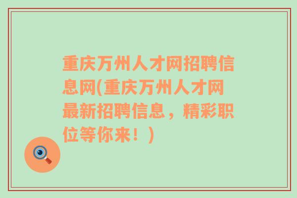 重庆万州人才网招聘信息网(重庆万州人才网最新招聘信息，精彩职位等你来！)